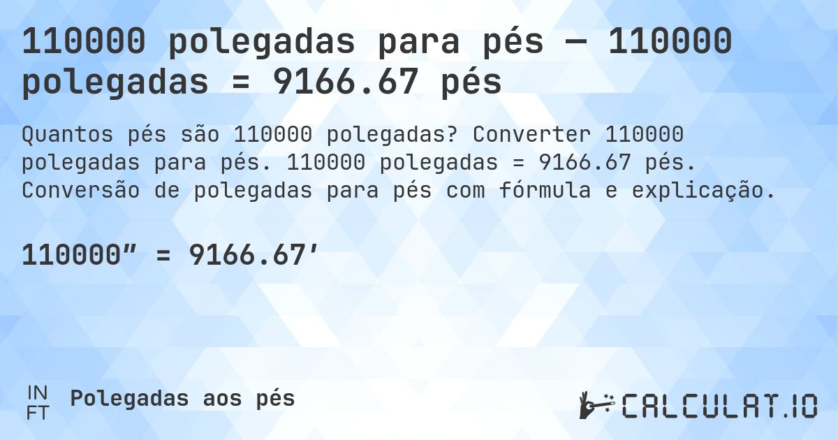 110000 polegadas para pés — 110000 polegadas = 9166.67 pés. Converter 110000 polegadas para pés. 110000 polegadas = 9166.67 pés. Conversão de polegadas para pés com fórmula e explicação.