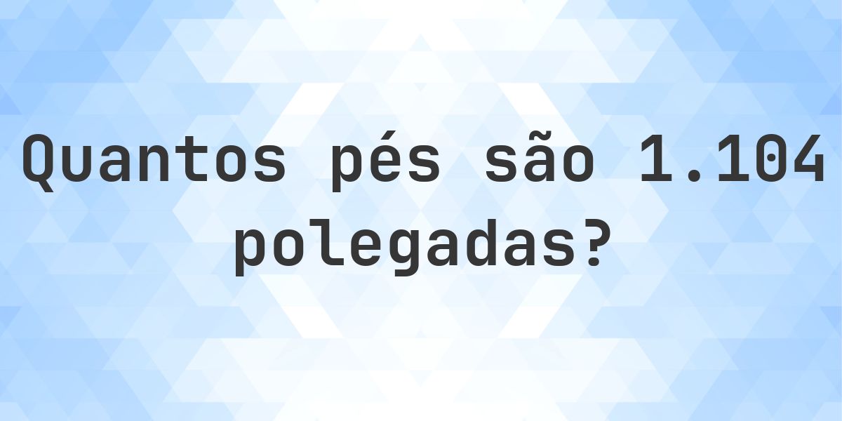 1104 polegadas para pés — 1104 polegadas = 92 pés - Calculatio