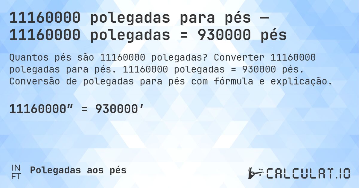 11160000 polegadas para pés — 11160000 polegadas = 930000 pés. Converter 11160000 polegadas para pés. 11160000 polegadas = 930000 pés. Conversão de polegadas para pés com fórmula e explicação.
