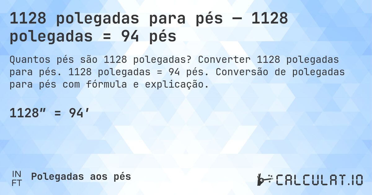 1128 polegadas para pés — 1128 polegadas = 94 pés. Converter 1128 polegadas para pés. 1128 polegadas = 94 pés. Conversão de polegadas para pés com fórmula e explicação.