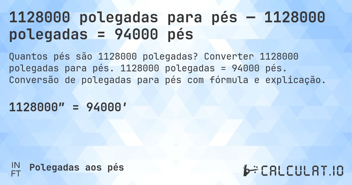 1128000 polegadas para pés — 1128000 polegadas = 94000 pés. Converter 1128000 polegadas para pés. 1128000 polegadas = 94000 pés. Conversão de polegadas para pés com fórmula e explicação.