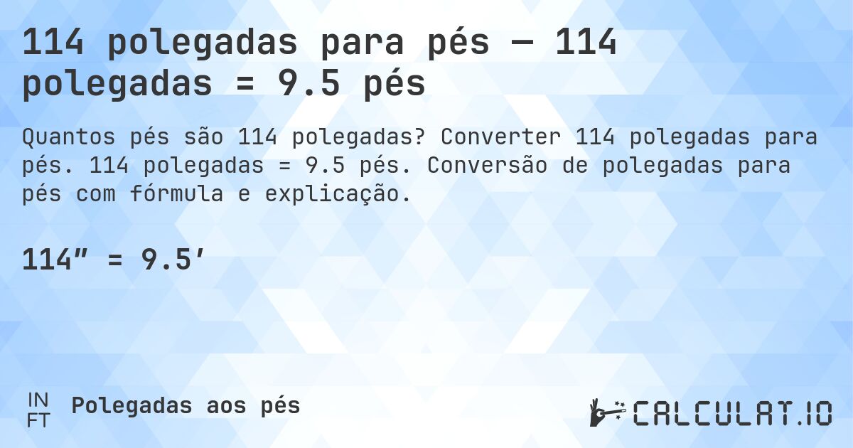 114 polegadas para pés — 114 polegadas = 9.5 pés. Converter 114 polegadas para pés. 114 polegadas = 9.5 pés. Conversão de polegadas para pés com fórmula e explicação.