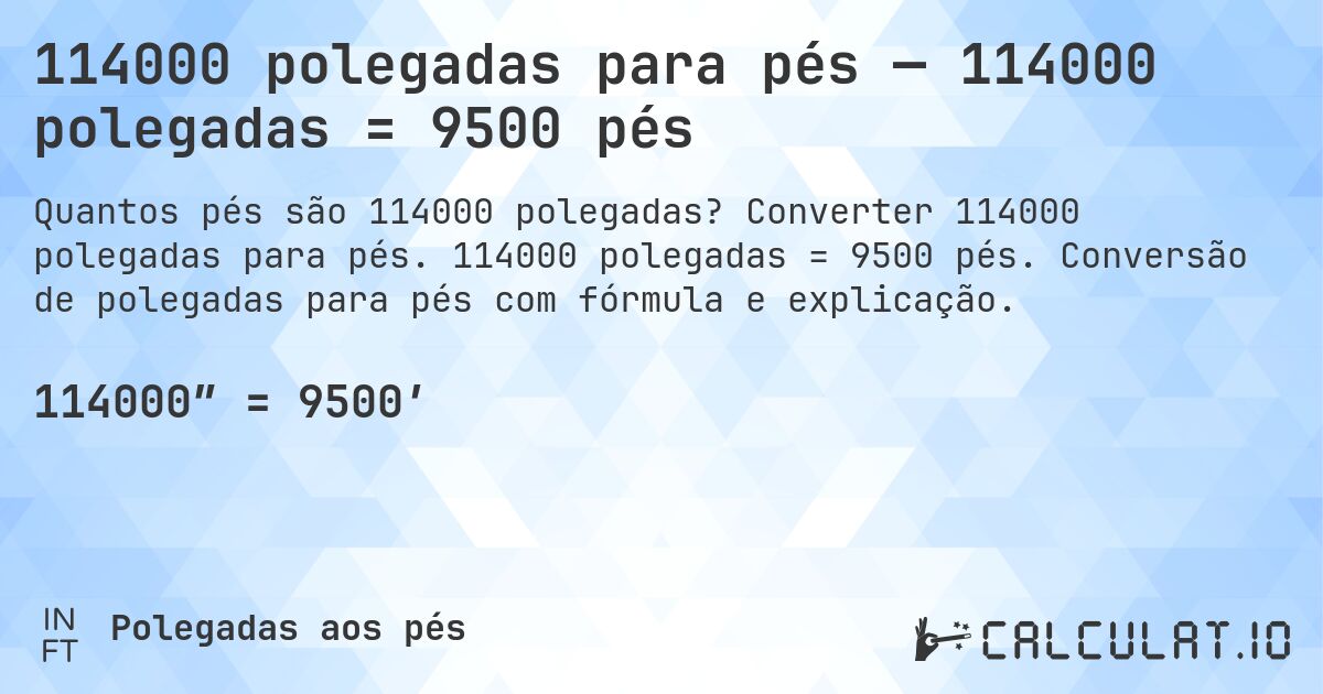 114000 polegadas para pés — 114000 polegadas = 9500 pés. Converter 114000 polegadas para pés. 114000 polegadas = 9500 pés. Conversão de polegadas para pés com fórmula e explicação.
