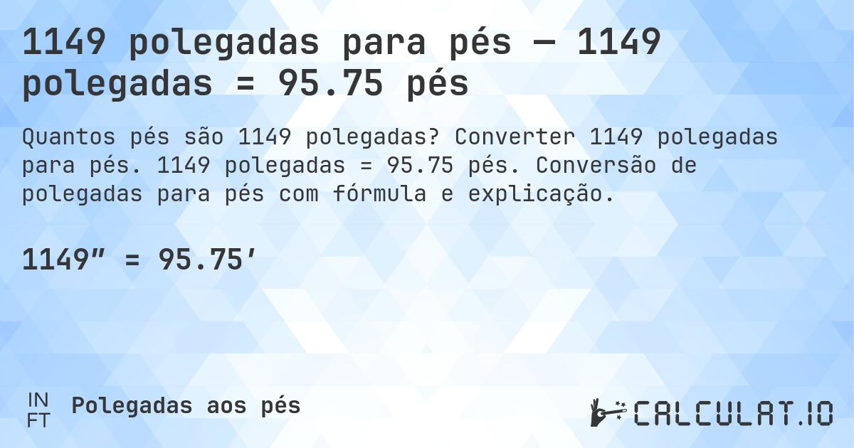 1149 polegadas para pés — 1149 polegadas = 95.75 pés. Converter 1149 polegadas para pés. 1149 polegadas = 95.75 pés. Conversão de polegadas para pés com fórmula e explicação.
