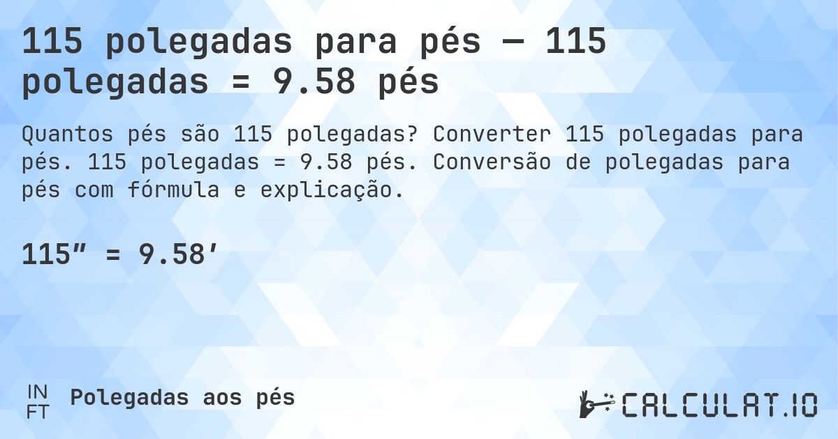 115 polegadas para pés — 115 polegadas = 9.58 pés. Converter 115 polegadas para pés. 115 polegadas = 9.58 pés. Conversão de polegadas para pés com fórmula e explicação.