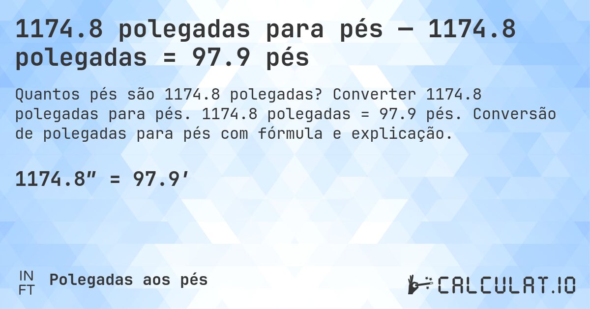 1174.8 polegadas para pés — 1174.8 polegadas = 97.9 pés. Converter 1174.8 polegadas para pés. 1174.8 polegadas = 97.9 pés. Conversão de polegadas para pés com fórmula e explicação.