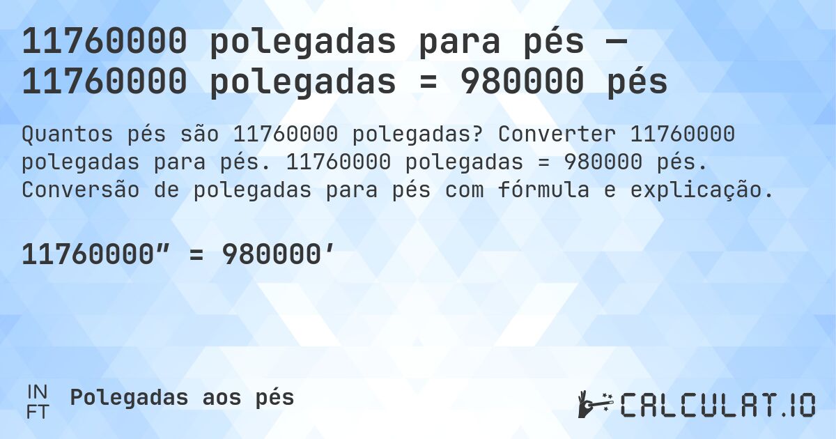 11760000 polegadas para pés — 11760000 polegadas = 980000 pés. Converter 11760000 polegadas para pés. 11760000 polegadas = 980000 pés. Conversão de polegadas para pés com fórmula e explicação.