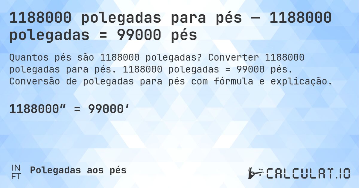 1188000 polegadas para pés — 1188000 polegadas = 99000 pés. Converter 1188000 polegadas para pés. 1188000 polegadas = 99000 pés. Conversão de polegadas para pés com fórmula e explicação.