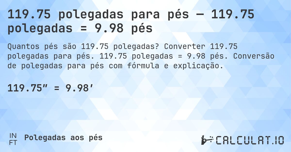 119.75 polegadas para pés — 119.75 polegadas = 9.98 pés. Converter 119.75 polegadas para pés. 119.75 polegadas = 9.98 pés. Conversão de polegadas para pés com fórmula e explicação.