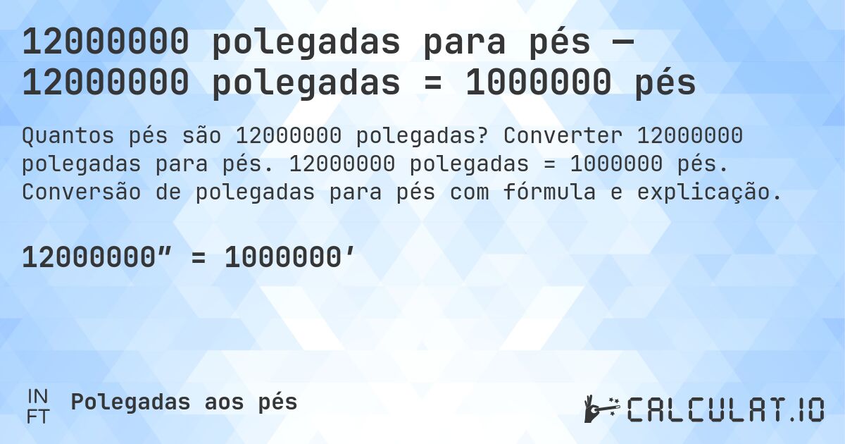 12000000 polegadas para pés — 12000000 polegadas = 1000000 pés. Converter 12000000 polegadas para pés. 12000000 polegadas = 1000000 pés. Conversão de polegadas para pés com fórmula e explicação.