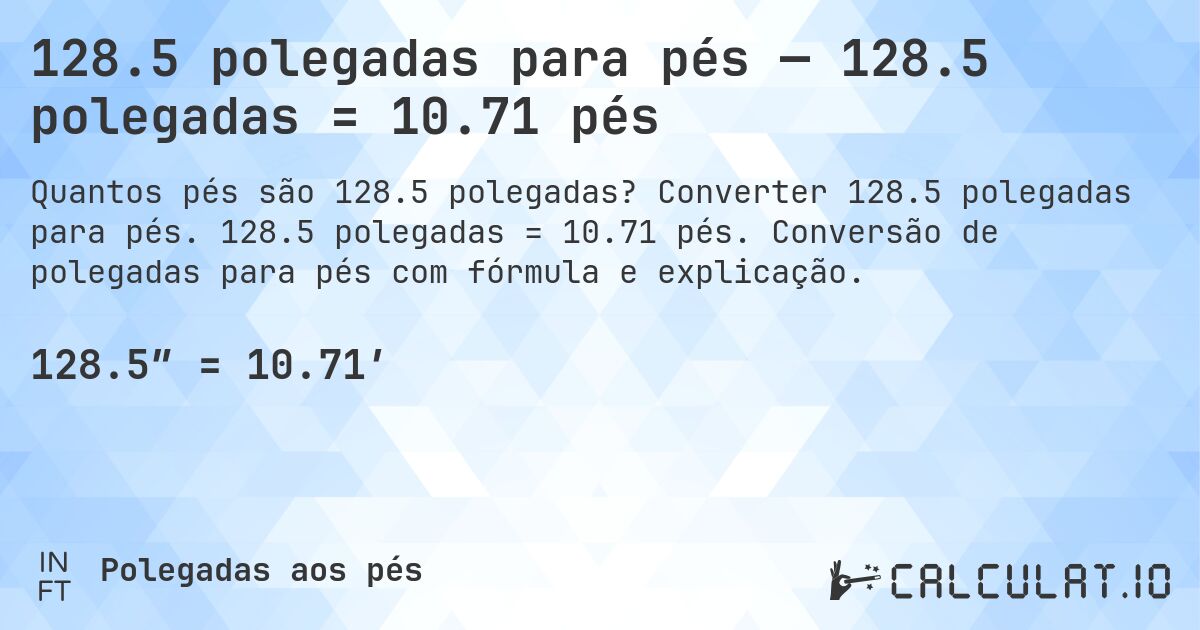 128.5 polegadas para pés — 128.5 polegadas = 10.71 pés. Converter 128.5 polegadas para pés. 128.5 polegadas = 10.71 pés. Conversão de polegadas para pés com fórmula e explicação.