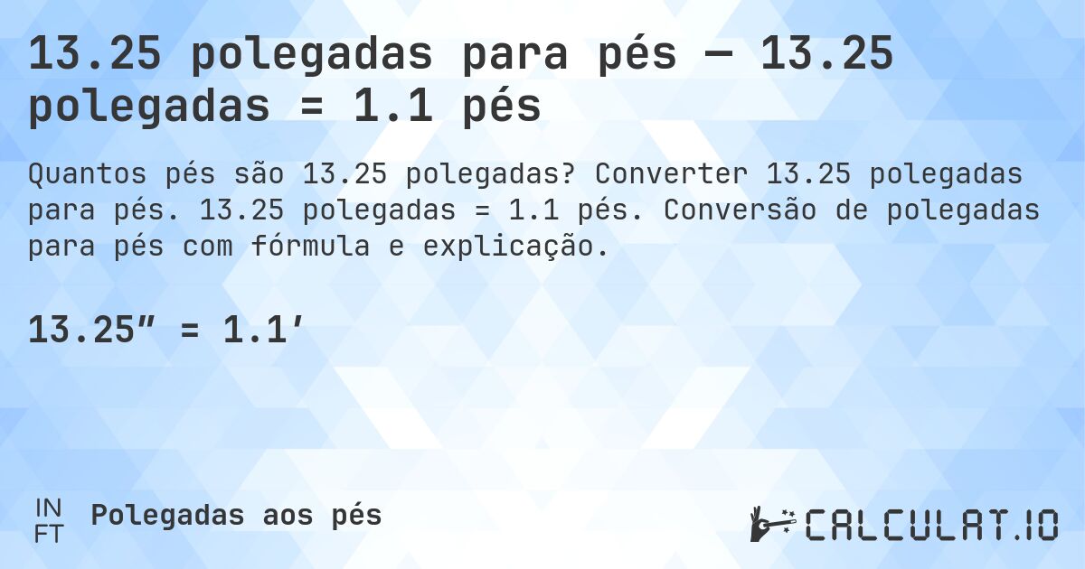 13.25 polegadas para pés — 13.25 polegadas = 1.1 pés. Converter 13.25 polegadas para pés. 13.25 polegadas = 1.1 pés. Conversão de polegadas para pés com fórmula e explicação.