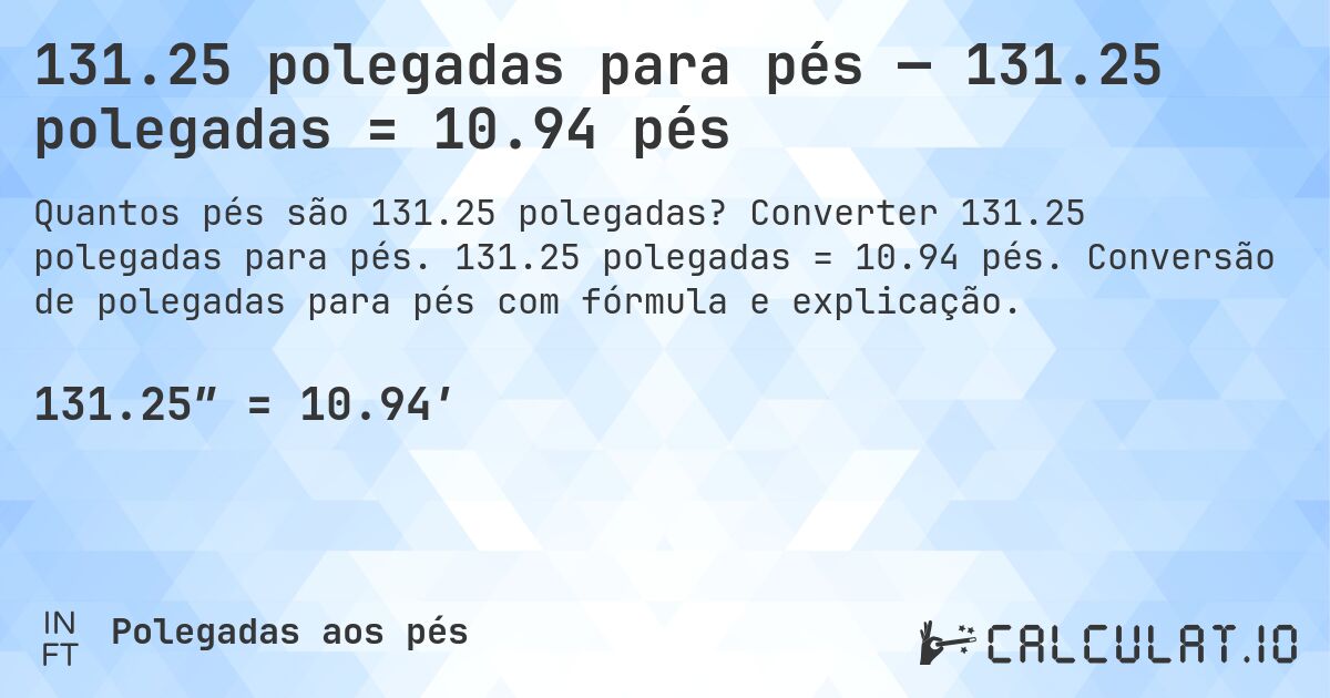 131.25 polegadas para pés — 131.25 polegadas = 10.94 pés. Converter 131.25 polegadas para pés. 131.25 polegadas = 10.94 pés. Conversão de polegadas para pés com fórmula e explicação.