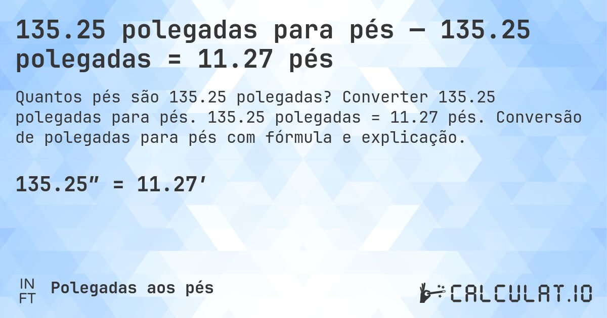 135.25 polegadas para pés — 135.25 polegadas = 11.27 pés. Converter 135.25 polegadas para pés. 135.25 polegadas = 11.27 pés. Conversão de polegadas para pés com fórmula e explicação.