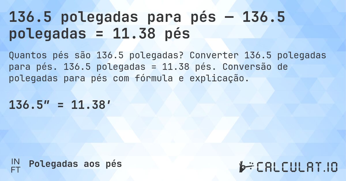 136.5 polegadas para pés — 136.5 polegadas = 11.38 pés. Converter 136.5 polegadas para pés. 136.5 polegadas = 11.38 pés. Conversão de polegadas para pés com fórmula e explicação.