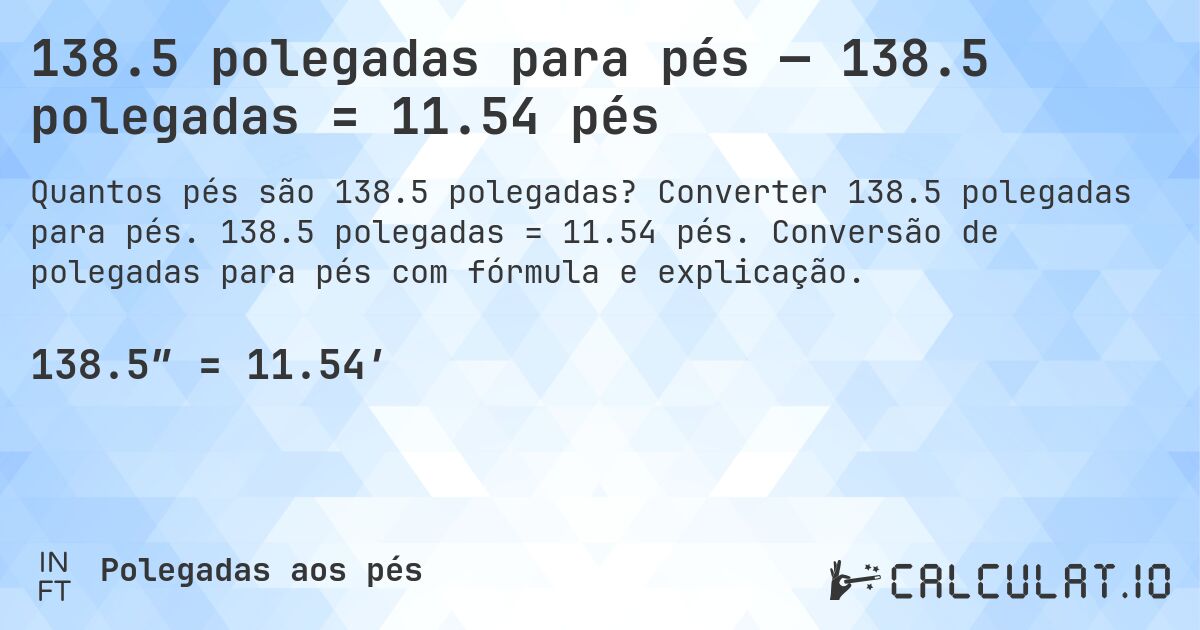 138.5 polegadas para pés — 138.5 polegadas = 11.54 pés. Converter 138.5 polegadas para pés. 138.5 polegadas = 11.54 pés. Conversão de polegadas para pés com fórmula e explicação.