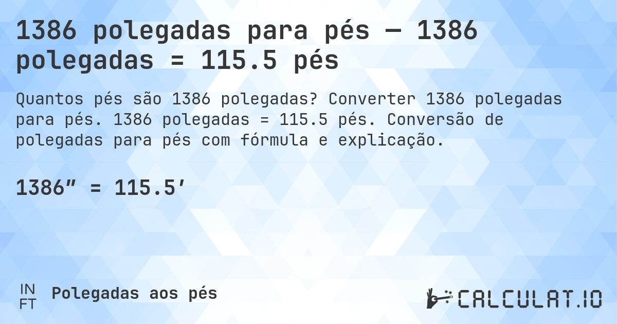 1386 polegadas para pés — 1386 polegadas = 115.5 pés. Converter 1386 polegadas para pés. 1386 polegadas = 115.5 pés. Conversão de polegadas para pés com fórmula e explicação.