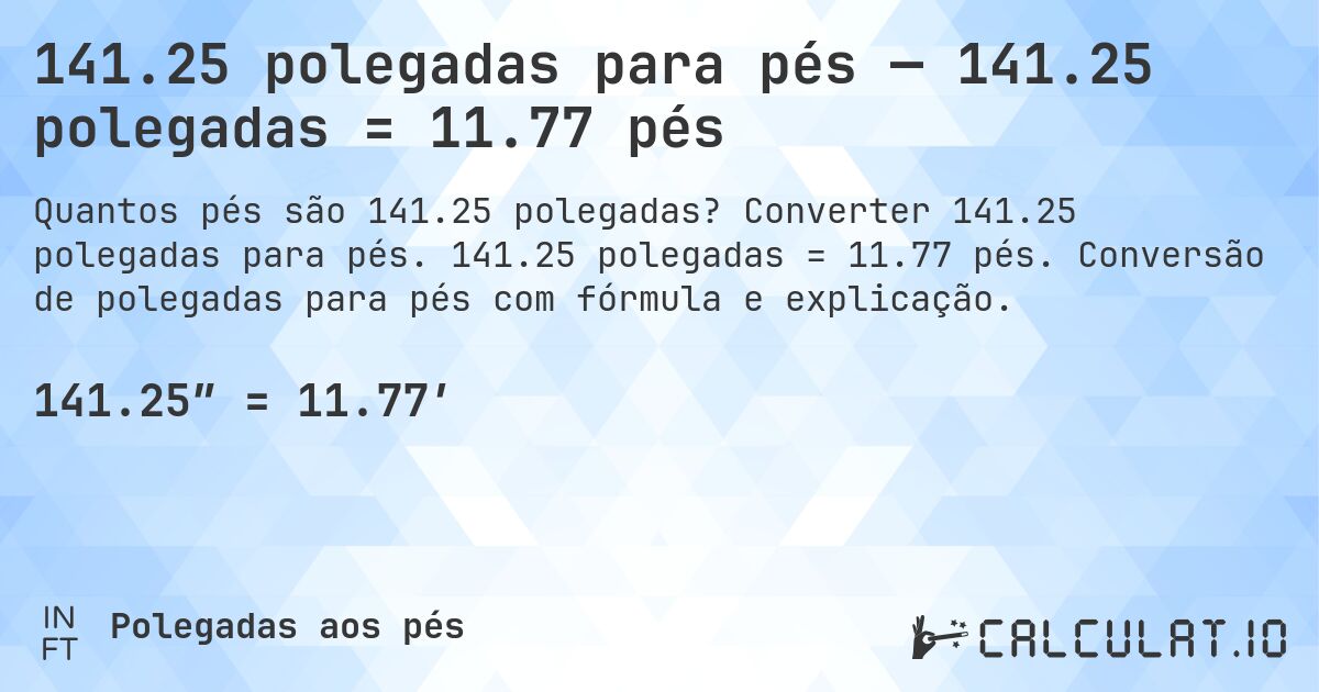 141.25 polegadas para pés — 141.25 polegadas = 11.77 pés. Converter 141.25 polegadas para pés. 141.25 polegadas = 11.77 pés. Conversão de polegadas para pés com fórmula e explicação.