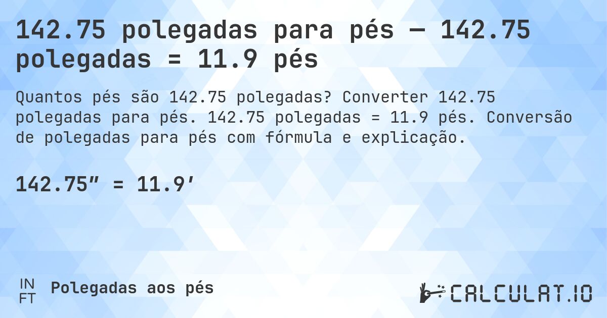 142.75 polegadas para pés — 142.75 polegadas = 11.9 pés. Converter 142.75 polegadas para pés. 142.75 polegadas = 11.9 pés. Conversão de polegadas para pés com fórmula e explicação.