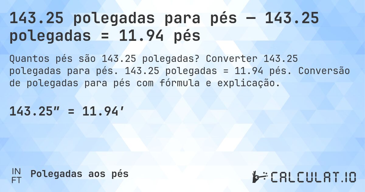 143.25 polegadas para pés — 143.25 polegadas = 11.94 pés. Converter 143.25 polegadas para pés. 143.25 polegadas = 11.94 pés. Conversão de polegadas para pés com fórmula e explicação.