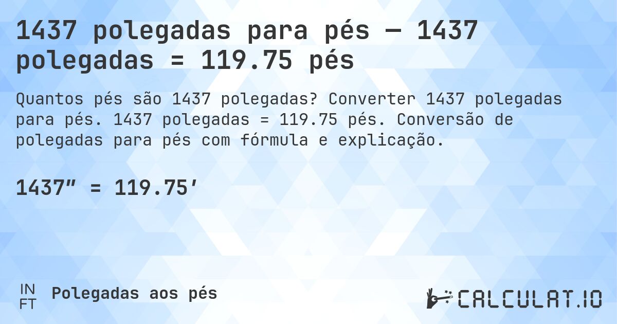 1437 polegadas para pés — 1437 polegadas = 119.75 pés. Converter 1437 polegadas para pés. 1437 polegadas = 119.75 pés. Conversão de polegadas para pés com fórmula e explicação.