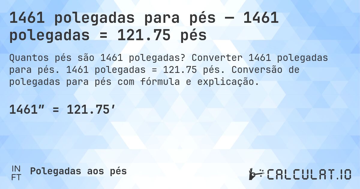 1461 polegadas para pés — 1461 polegadas = 121.75 pés. Converter 1461 polegadas para pés. 1461 polegadas = 121.75 pés. Conversão de polegadas para pés com fórmula e explicação.