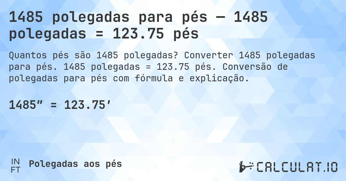 1485 polegadas para pés — 1485 polegadas = 123.75 pés. Converter 1485 polegadas para pés. 1485 polegadas = 123.75 pés. Conversão de polegadas para pés com fórmula e explicação.