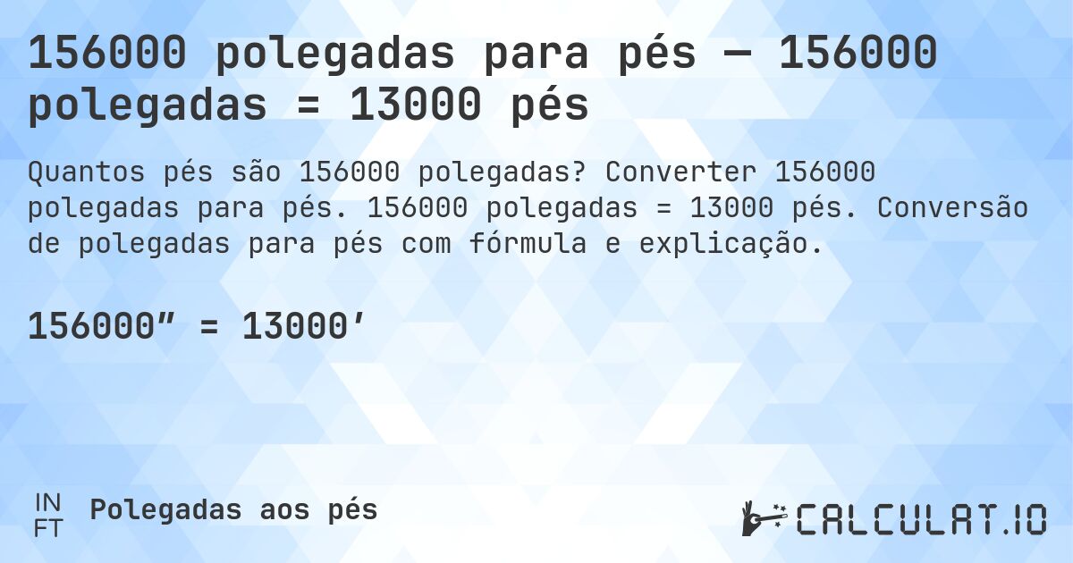 156000 polegadas para pés — 156000 polegadas = 13000 pés. Converter 156000 polegadas para pés. 156000 polegadas = 13000 pés. Conversão de polegadas para pés com fórmula e explicação.