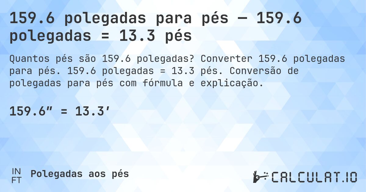 159.6 polegadas para pés — 159.6 polegadas = 13.3 pés. Converter 159.6 polegadas para pés. 159.6 polegadas = 13.3 pés. Conversão de polegadas para pés com fórmula e explicação.