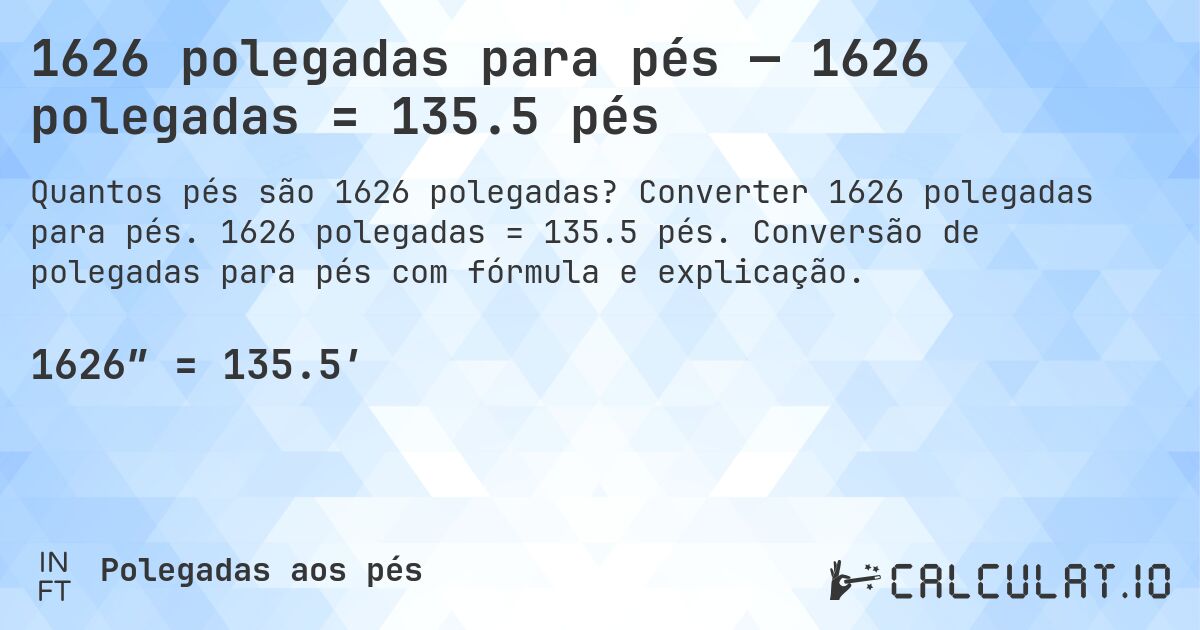 1626 polegadas para pés — 1626 polegadas = 135.5 pés. Converter 1626 polegadas para pés. 1626 polegadas = 135.5 pés. Conversão de polegadas para pés com fórmula e explicação.