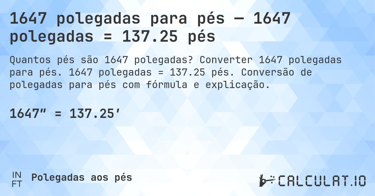 1647 polegadas para pés — 1647 polegadas = 137.25 pés. Converter 1647 polegadas para pés. 1647 polegadas = 137.25 pés. Conversão de polegadas para pés com fórmula e explicação.