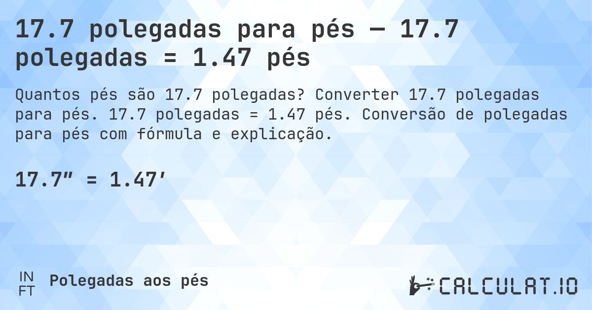 17.7 polegadas para pés — 17.7 polegadas = 1.47 pés. Converter 17.7 polegadas para pés. 17.7 polegadas = 1.47 pés. Conversão de polegadas para pés com fórmula e explicação.
