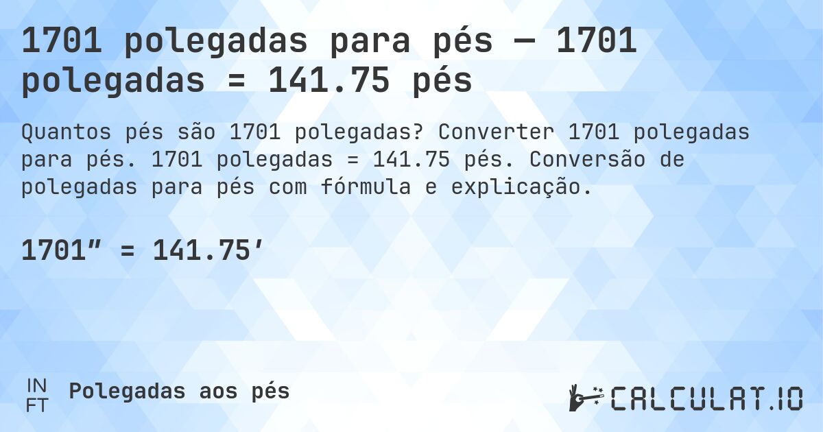 1701 polegadas para pés — 1701 polegadas = 141.75 pés. Converter 1701 polegadas para pés. 1701 polegadas = 141.75 pés. Conversão de polegadas para pés com fórmula e explicação.