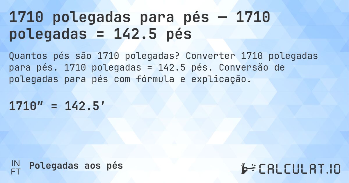 1710 polegadas para pés — 1710 polegadas = 142.5 pés. Converter 1710 polegadas para pés. 1710 polegadas = 142.5 pés. Conversão de polegadas para pés com fórmula e explicação.