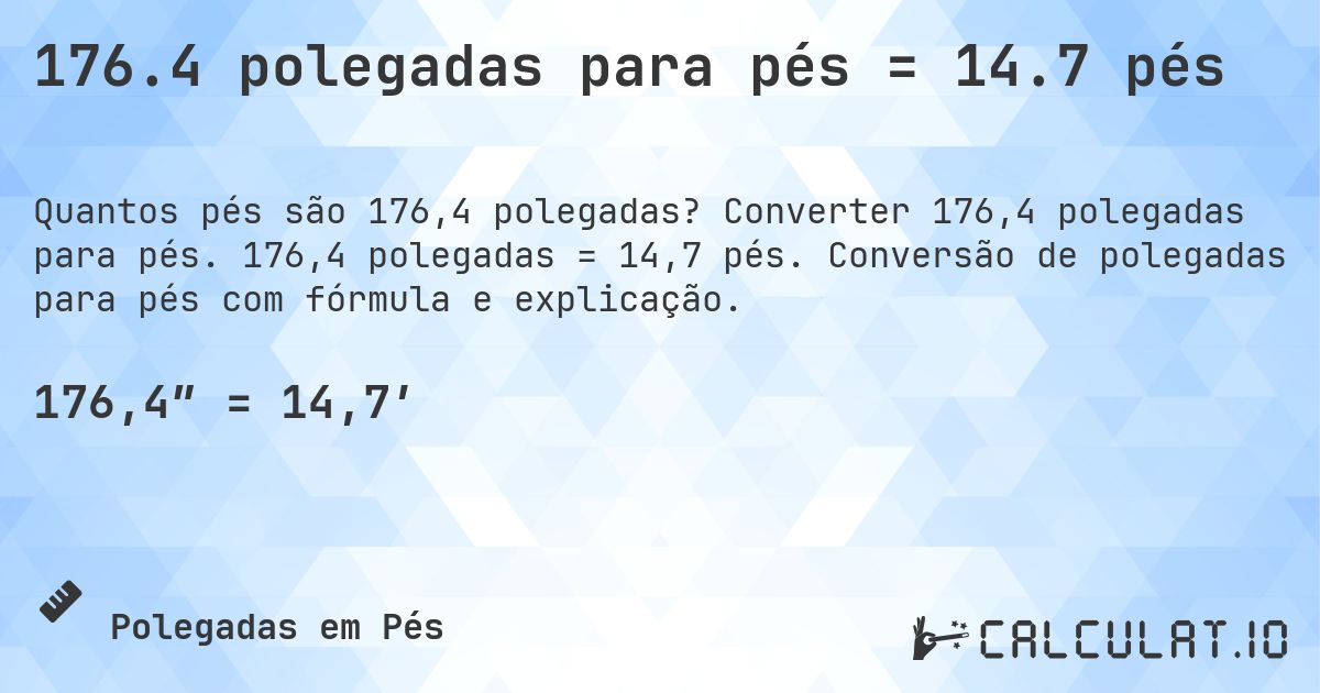 176.4 polegadas para pés = 14.7 pés. Converter 176,4 polegadas para pés. 176,4 polegadas = 14,7 pés. Conversão de polegadas para pés com fórmula e explicação.