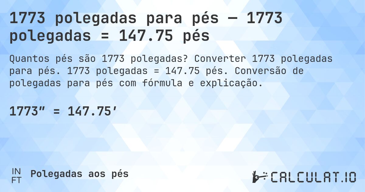 1773 polegadas para pés — 1773 polegadas = 147.75 pés. Converter 1773 polegadas para pés. 1773 polegadas = 147.75 pés. Conversão de polegadas para pés com fórmula e explicação.