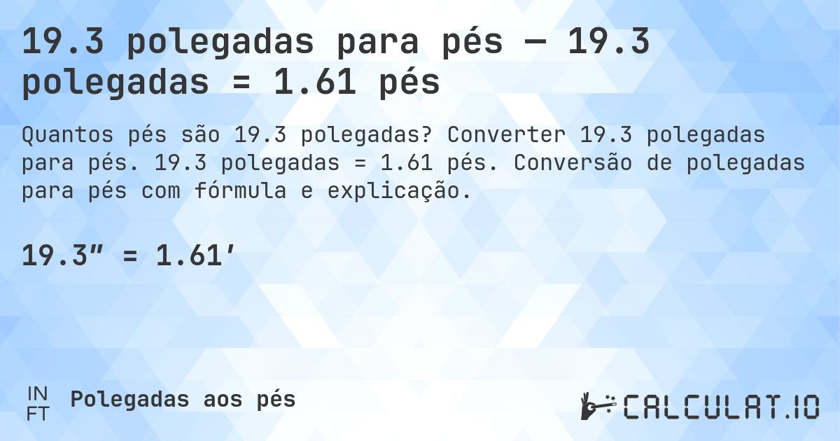 19.3 polegadas para pés — 19.3 polegadas = 1.61 pés. Converter 19.3 polegadas para pés. 19.3 polegadas = 1.61 pés. Conversão de polegadas para pés com fórmula e explicação.
