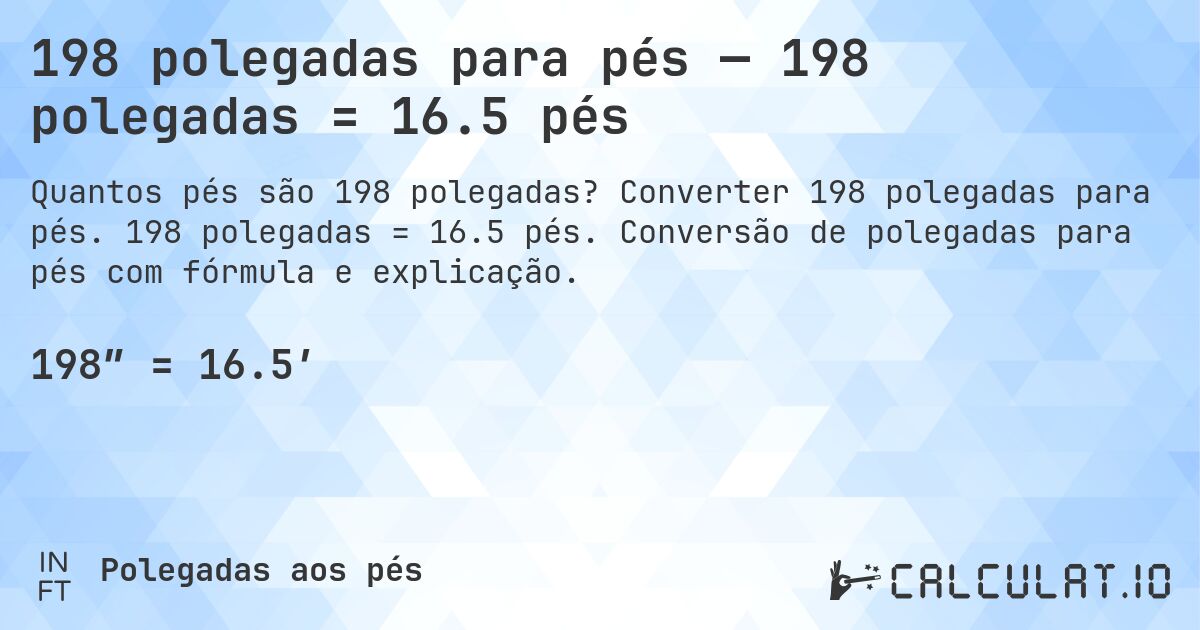 198 polegadas para pés — 198 polegadas = 16.5 pés. Converter 198 polegadas para pés. 198 polegadas = 16.5 pés. Conversão de polegadas para pés com fórmula e explicação.