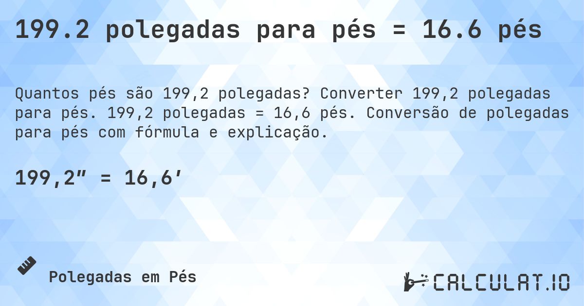 199.2 polegadas para pés = 16.6 pés. Converter 199,2 polegadas para pés. 199,2 polegadas = 16,6 pés. Conversão de polegadas para pés com fórmula e explicação.