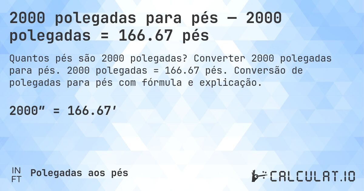 2000 polegadas para pés — 2000 polegadas = 166.67 pés. Converter 2000 polegadas para pés. 2000 polegadas = 166.67 pés. Conversão de polegadas para pés com fórmula e explicação.