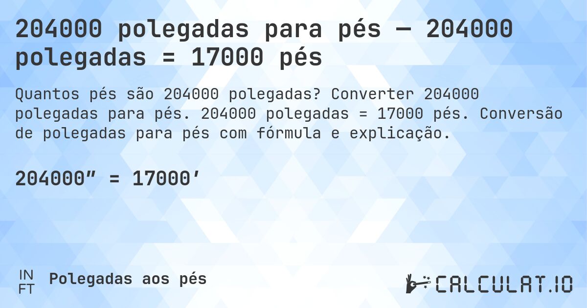 204000 polegadas para pés — 204000 polegadas = 17000 pés. Converter 204000 polegadas para pés. 204000 polegadas = 17000 pés. Conversão de polegadas para pés com fórmula e explicação.
