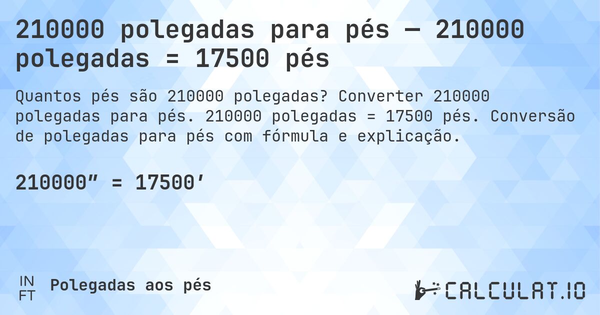210000 polegadas para pés — 210000 polegadas = 17500 pés. Converter 210000 polegadas para pés. 210000 polegadas = 17500 pés. Conversão de polegadas para pés com fórmula e explicação.