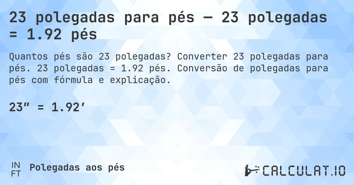 23 polegadas para pés — 23 polegadas = 1.92 pés. Converter 23 polegadas para pés. 23 polegadas = 1.92 pés. Conversão de polegadas para pés com fórmula e explicação.