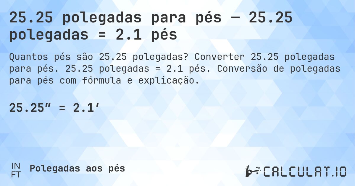 25.25 polegadas para pés — 25.25 polegadas = 2.1 pés. Converter 25.25 polegadas para pés. 25.25 polegadas = 2.1 pés. Conversão de polegadas para pés com fórmula e explicação.