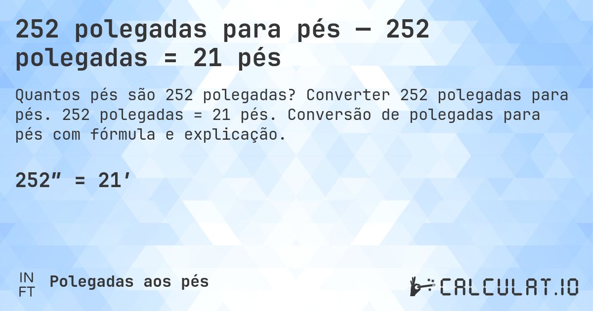 252 polegadas para pés — 252 polegadas = 21 pés. Converter 252 polegadas para pés. 252 polegadas = 21 pés. Conversão de polegadas para pés com fórmula e explicação.