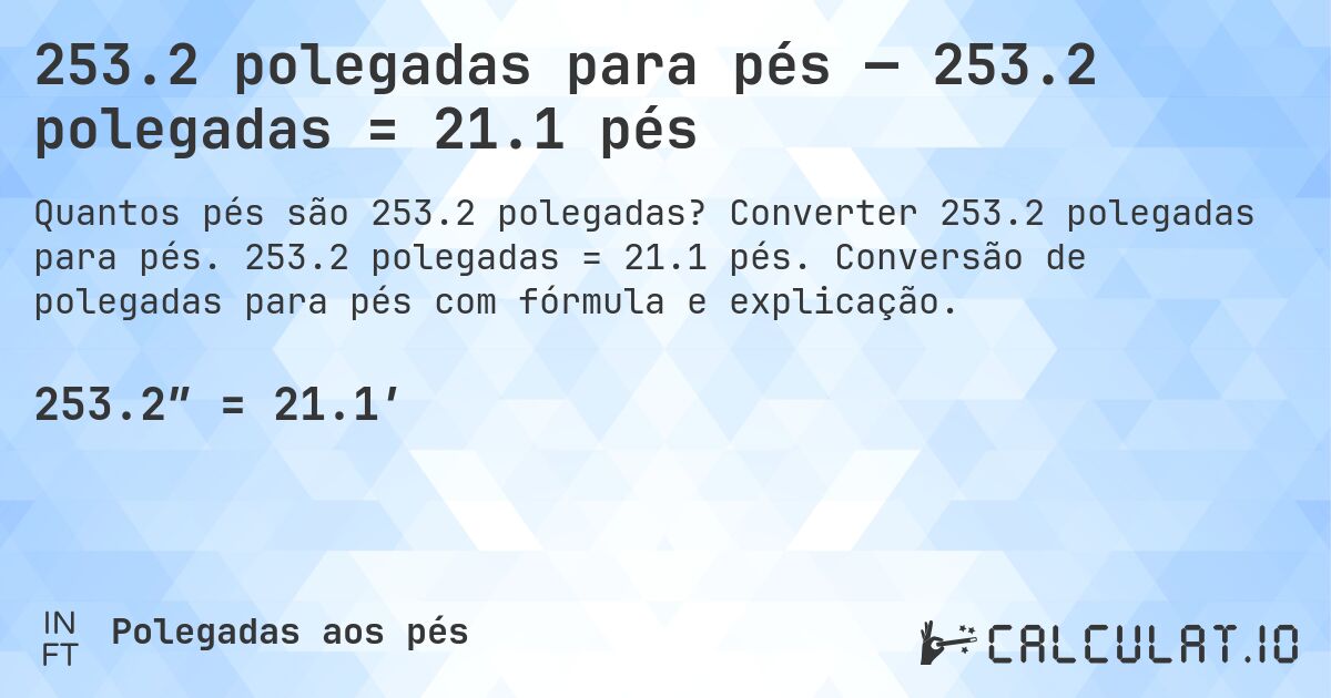 253.2 polegadas para pés — 253.2 polegadas = 21.1 pés. Converter 253.2 polegadas para pés. 253.2 polegadas = 21.1 pés. Conversão de polegadas para pés com fórmula e explicação.