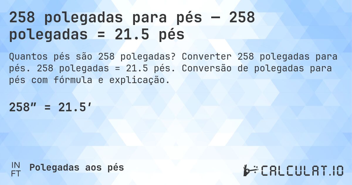 258 polegadas para pés — 258 polegadas = 21.5 pés. Converter 258 polegadas para pés. 258 polegadas = 21.5 pés. Conversão de polegadas para pés com fórmula e explicação.