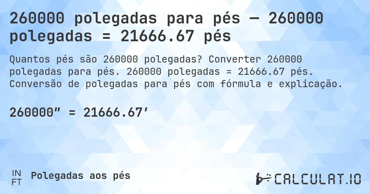 260000 polegadas para pés — 260000 polegadas = 21666.67 pés. Converter 260000 polegadas para pés. 260000 polegadas = 21666.67 pés. Conversão de polegadas para pés com fórmula e explicação.