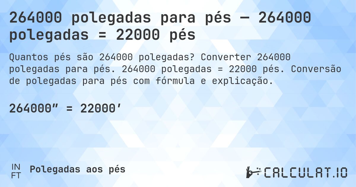 264000 polegadas para pés — 264000 polegadas = 22000 pés. Converter 264000 polegadas para pés. 264000 polegadas = 22000 pés. Conversão de polegadas para pés com fórmula e explicação.