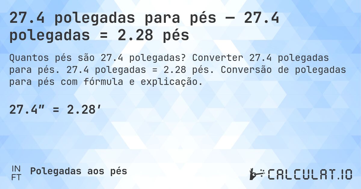 27.4 polegadas para pés — 27.4 polegadas = 2.28 pés. Converter 27.4 polegadas para pés. 27.4 polegadas = 2.28 pés. Conversão de polegadas para pés com fórmula e explicação.